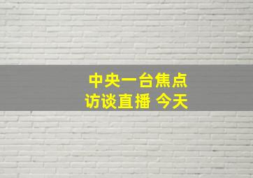 中央一台焦点访谈直播 今天